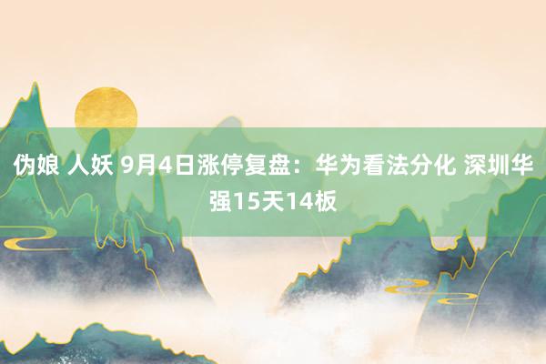 伪娘 人妖 9月4日涨停复盘:华为看法分化 深圳华强15天14板