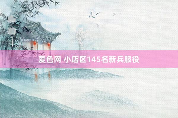 爱色网 小店区145名新兵服役