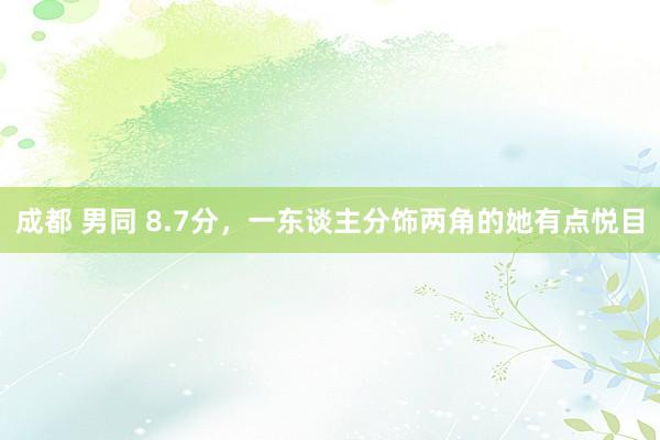 成都 男同 8.7分，一东谈主分饰两角的她有点悦目
