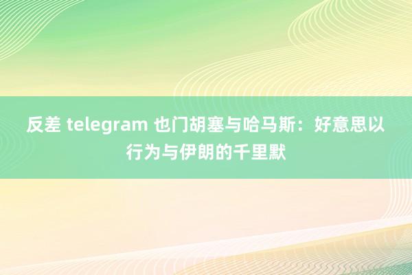 反差 telegram 也门胡塞与哈马斯：好意思以行为与伊朗的千里默