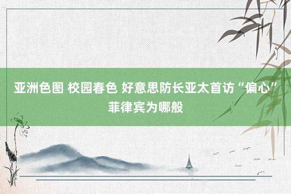 亚洲色图 校园春色 好意思防长亚太首访“偏心”菲律宾为哪般