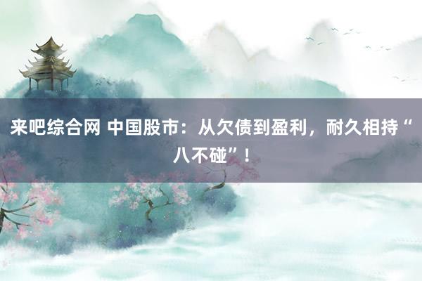 来吧综合网 中国股市：从欠债到盈利，耐久相持“八不碰”！