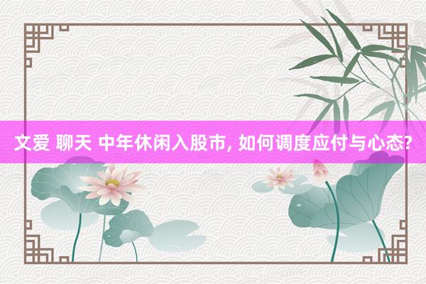 文爱 聊天 中年休闲入股市, 如何调度应付与心态?