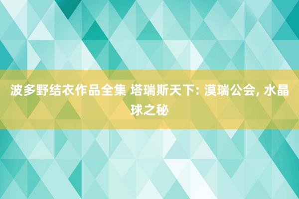 波多野结衣作品全集 塔瑞斯天下: 漠瑞公会, 水晶球之秘