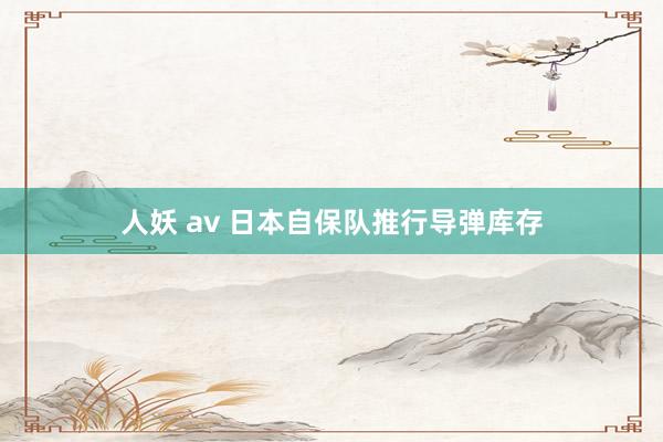 人妖 av 日本自保队推行导弹库存