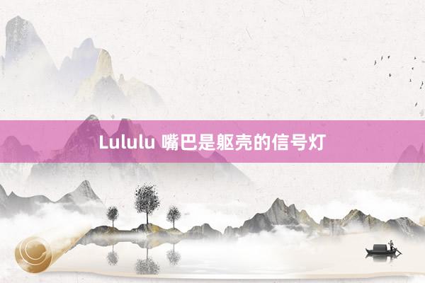 Lululu 嘴巴是躯壳的信号灯