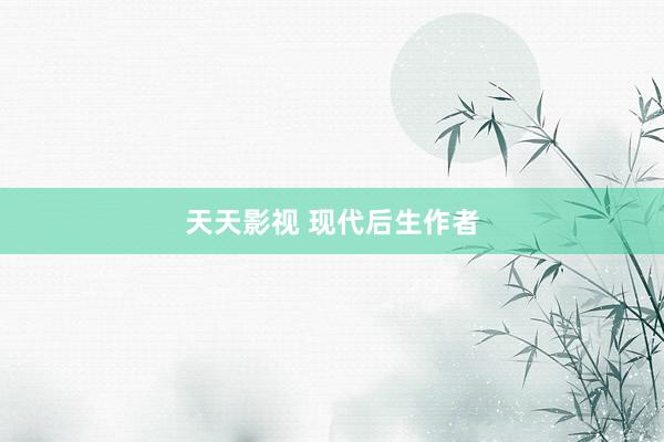 天天影视 现代后生作者